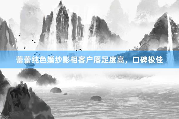 蕾蕾纯色婚纱影相客户餍足度高，口碑极佳