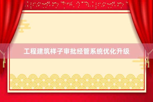 工程建筑样子审批经管系统优化升级